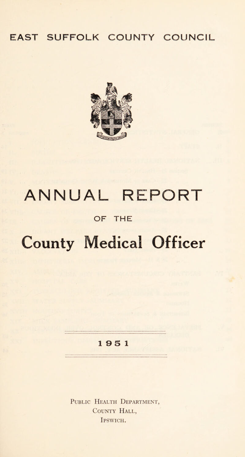 ANNUAL REPORT OF THE County Medical Officer 19 5 1 Public Health Department, County Hall, Ipswich.