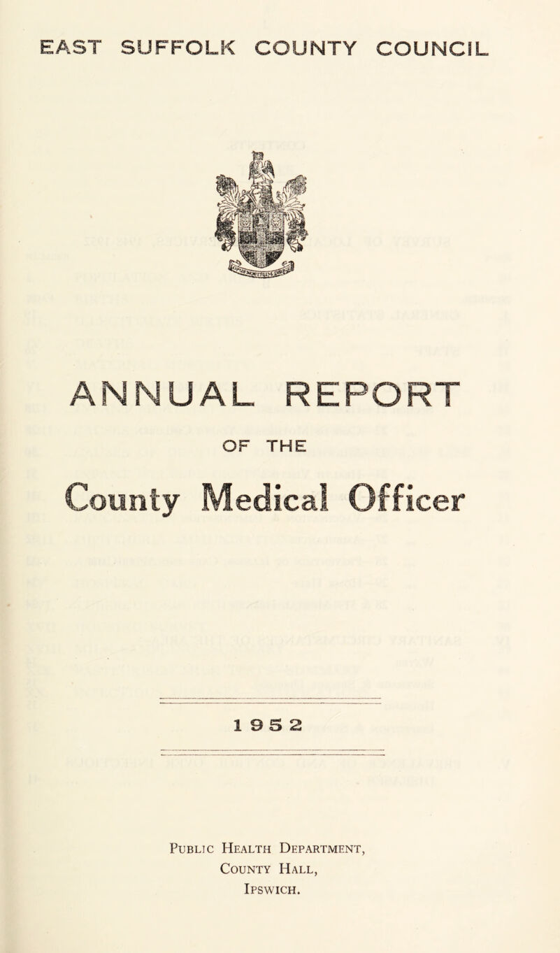 ANNUAL REPORT OF THE Comity Medical Officer 19 5 2 Public Health Department, County Hall, Ipswich.