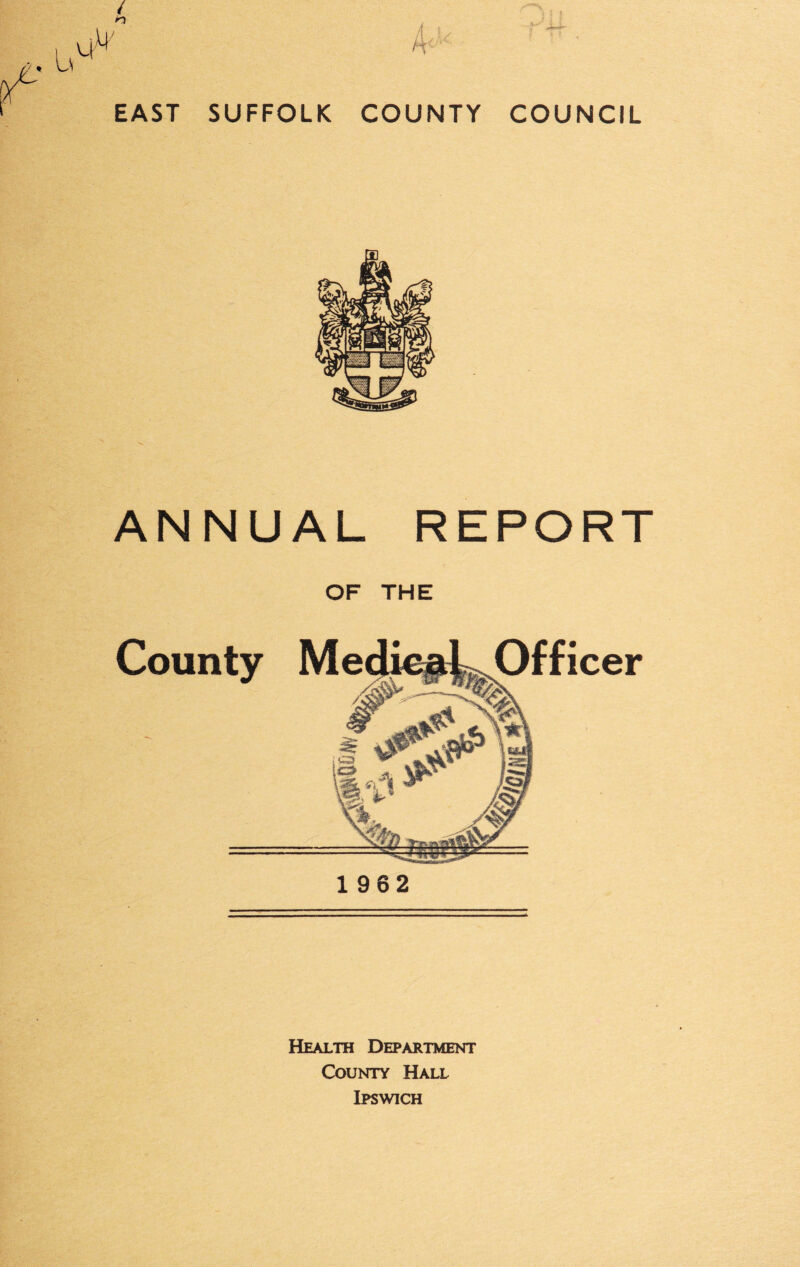 EAST SUFFOLK COUNTY COUNCIL ANNUAL REPORT OF THE County Me Officer 1962 Health Department County Hall Ipswich