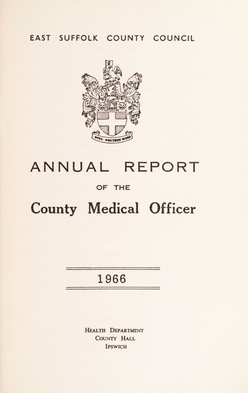 EAST SUFFOLK COUNTY COUNCIL ANNUAL REPORT OF THE County Medical Officer 1966 Health Department County Hall Ipswich