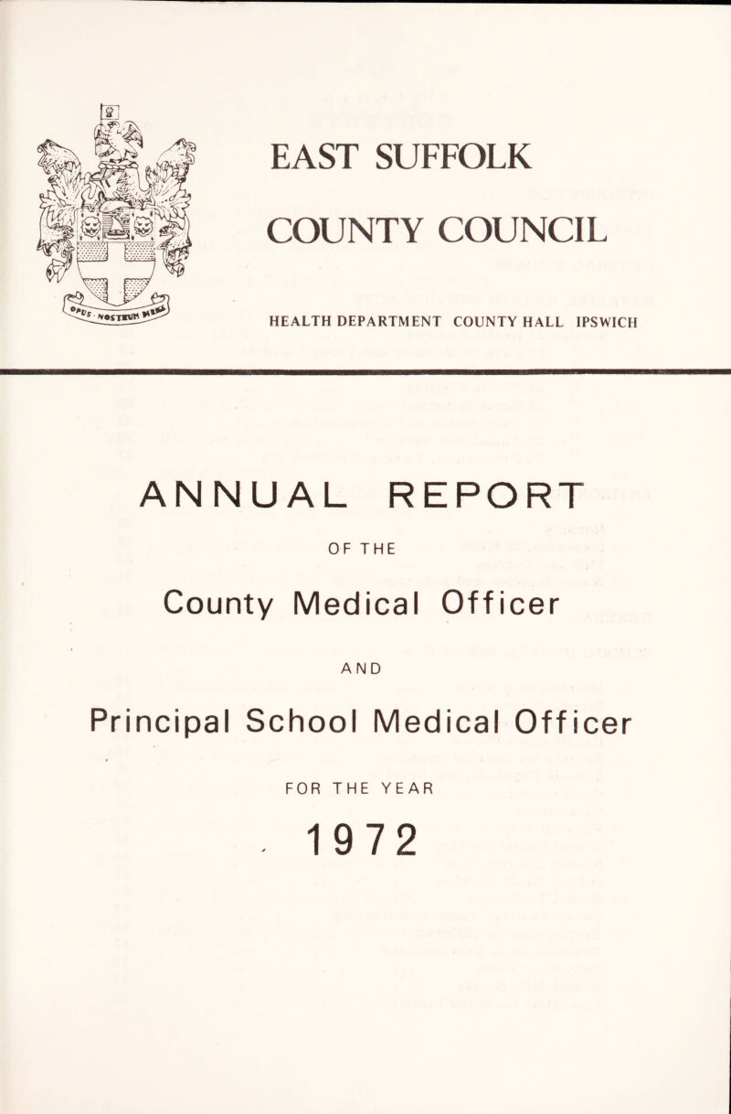 COUNTY COUNCIL HEALTH DEPARTMENT COUNTY HALL IPSWICH ANNUAL REPORT OF THE County Medical Officer AND Principal School Medical Officer $ FOR THE YEAR . 1972