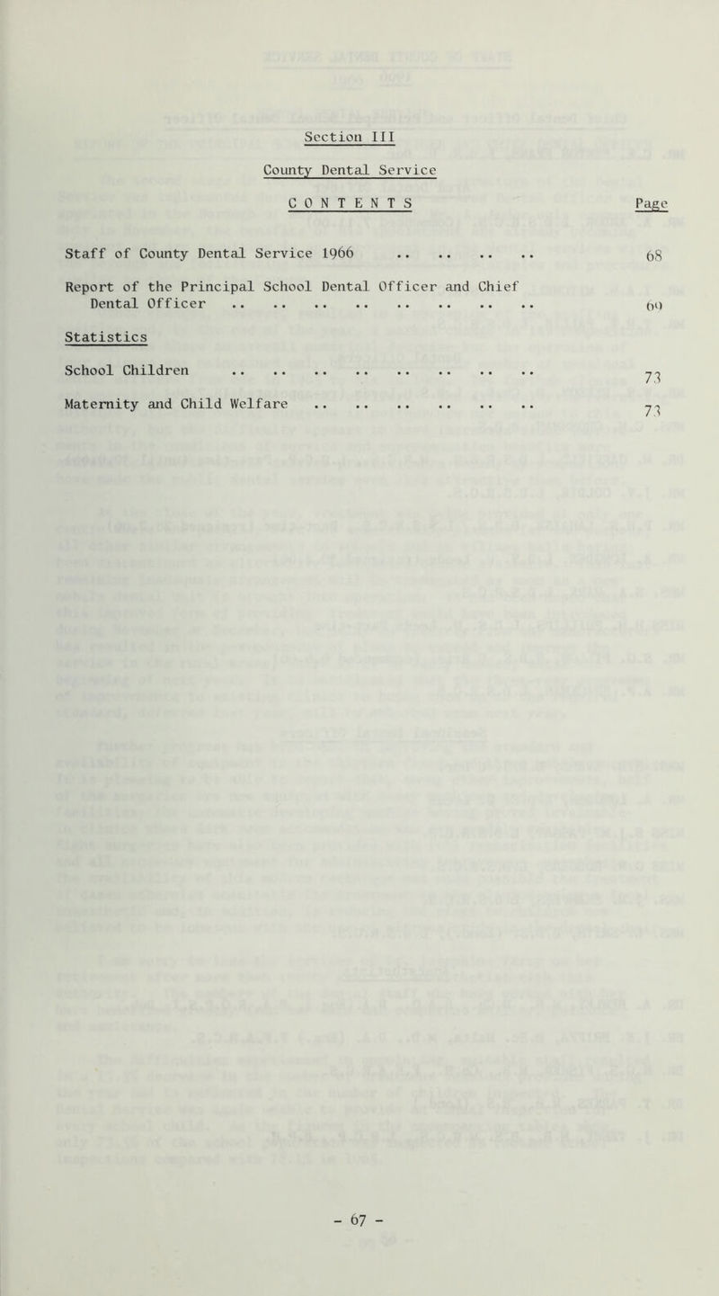 Coimty Dental Service CONTENTS Page Staff of County Dental Service I966 58 Report of the Principal School Dental Officer and Chief Dental Officer pi) Statistics School Children Maternity and Child Welfare