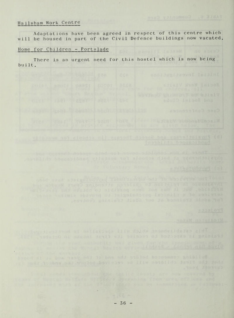 Hailsham Work Centre Adaptations have been agreed in respect of this centre which will be housed in part of the Civil Defence buildings now vacated. Home for Children - Portslade There is an urgent need for this hostel which is now being built.