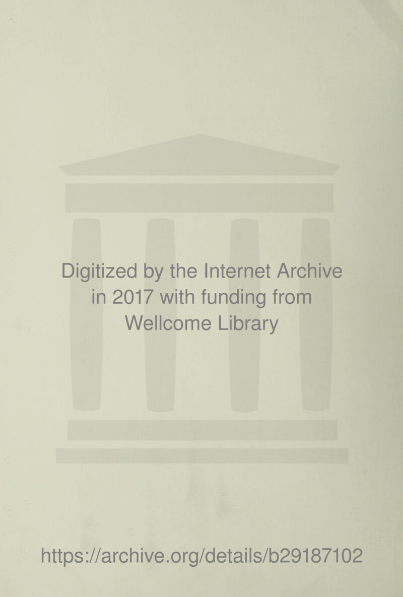 Digitized by the Internet Archive in 2017 with funding from Wellcome Library https ://arch i ve. o rg/detai I s/b29187102