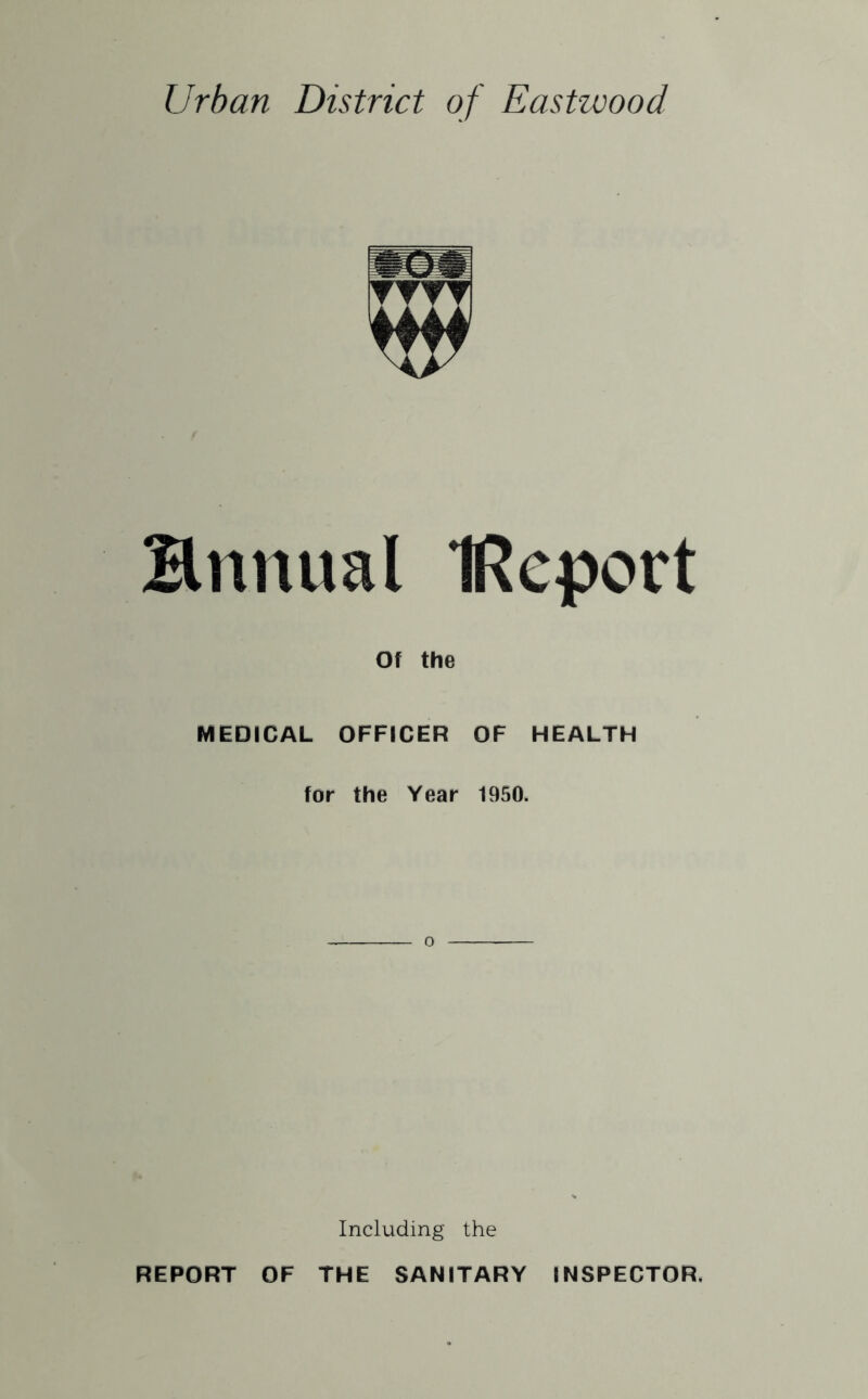 Bnnual IRcport Of the MEDICAL OFFICER OF HEALTH for the Year 1950. 0 Including the REPORT OF THE SANITARY INSPECTOR.