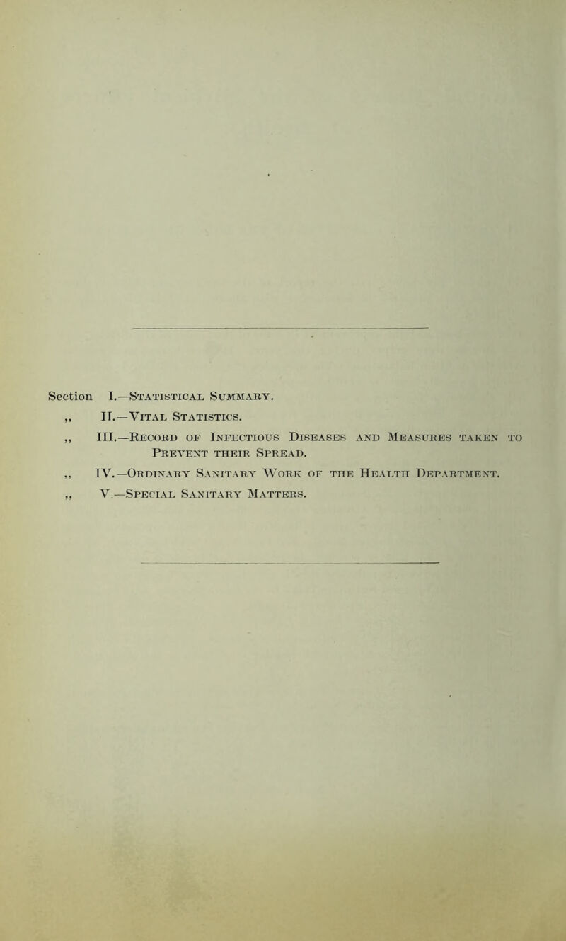 Section I.—Statistical Summary. II. —Vital Statistics. III. —Record of Infectious Diseases and Measures taken to Prevent their Spread. IV. —Ordinary Sanitary Work of the Health Department.