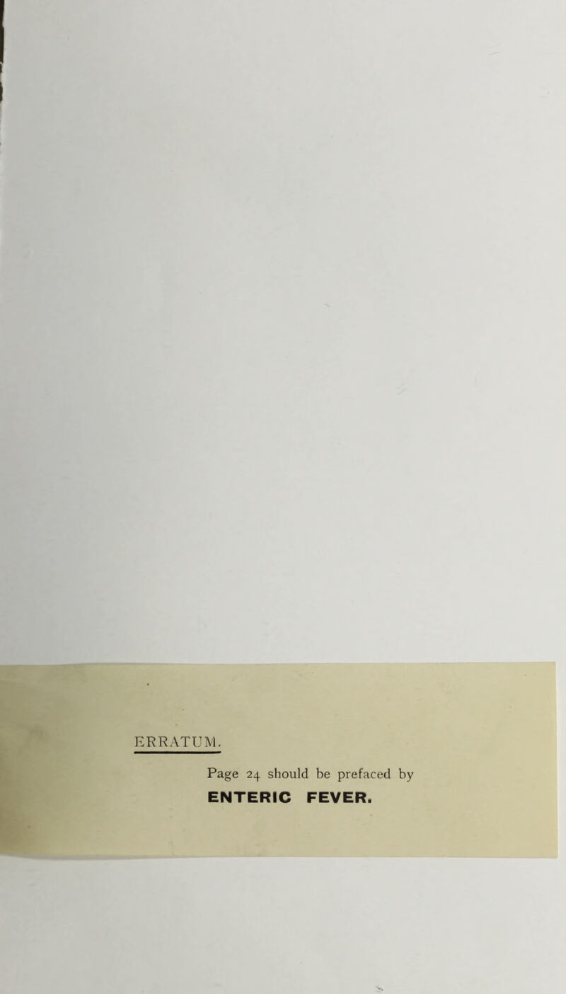 ERRATUM. Page 24 should be prefaced by ENTERIC FEVER.