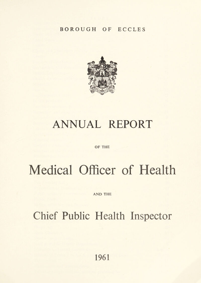BOROUGH OF ECCLES ANNUAL REPORT OF THE Medical Officer of Health AND THE Chief Public Health Inspector 1961