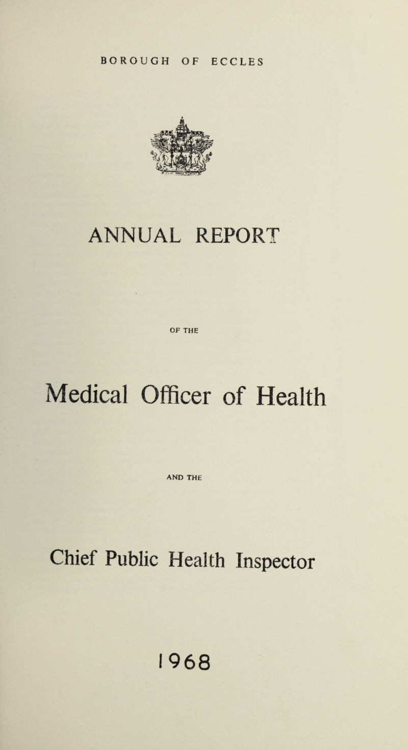 BOROUGH OF ECCLES ANNUAL REPORT OF THE Medical Officer of Health AND THE Chief Public Health Inspector 1968