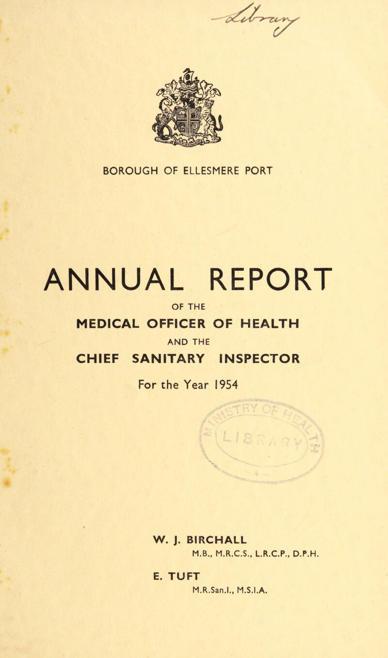 ANNUAL REPORT OF THE MEDICAL OFFICER OF HEALTH AND THE CHIEF SANITARY INSPECTOR For the Year 1954 W. J. BSRCHALL M.B., M.R.C.S., L.R.C.P., D.P.H. E. TUFT M.R.San.L, M.S.I.A.