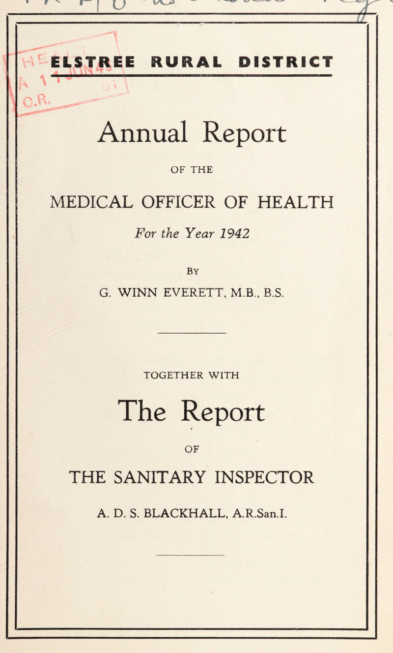 • f ( U ELSTREE RURAL DISTRICT r. Annual Report OF THE MEDICAL OFFICER OF HEALTH For the Year 1942 BY G. WINN EVERETT, M.B., B.S. TOGETHER WITH The Report OF THE SANITARY INSPECTOR A. D. S. BLACKBALL, A.R.San.I.