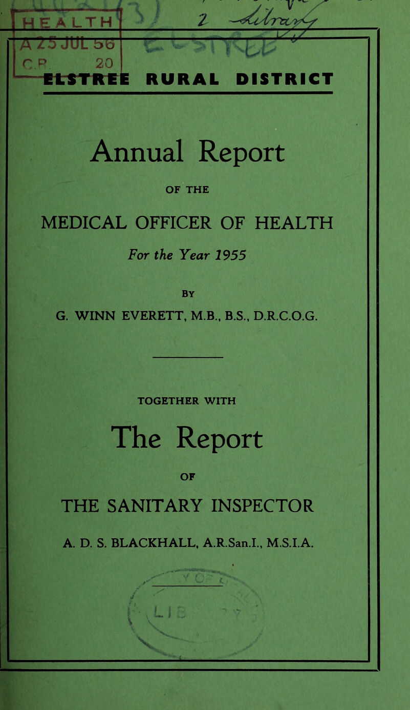 HEALTH A25JULbb^ r p 20 EISTREIE RURAL DISTRICT Annual Report OF THE MEDICAL OFFICER OF HEALTH For the Year 1955 BY G. WINN EVERETT, M.B.. B.S., D.R.C.O.G. TOGETHER WITH The Report OF THE SANITARY INSPECTOR A. D. S. BLACKHALL. A.R.San.I., M.S.I.A. t .U.