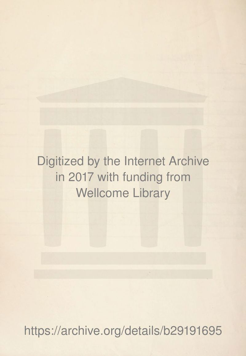 Digitized by the Internet Archive in 2017 with funding from Wellcome Library https ://arch i ve. org/detai Is/b29191695
