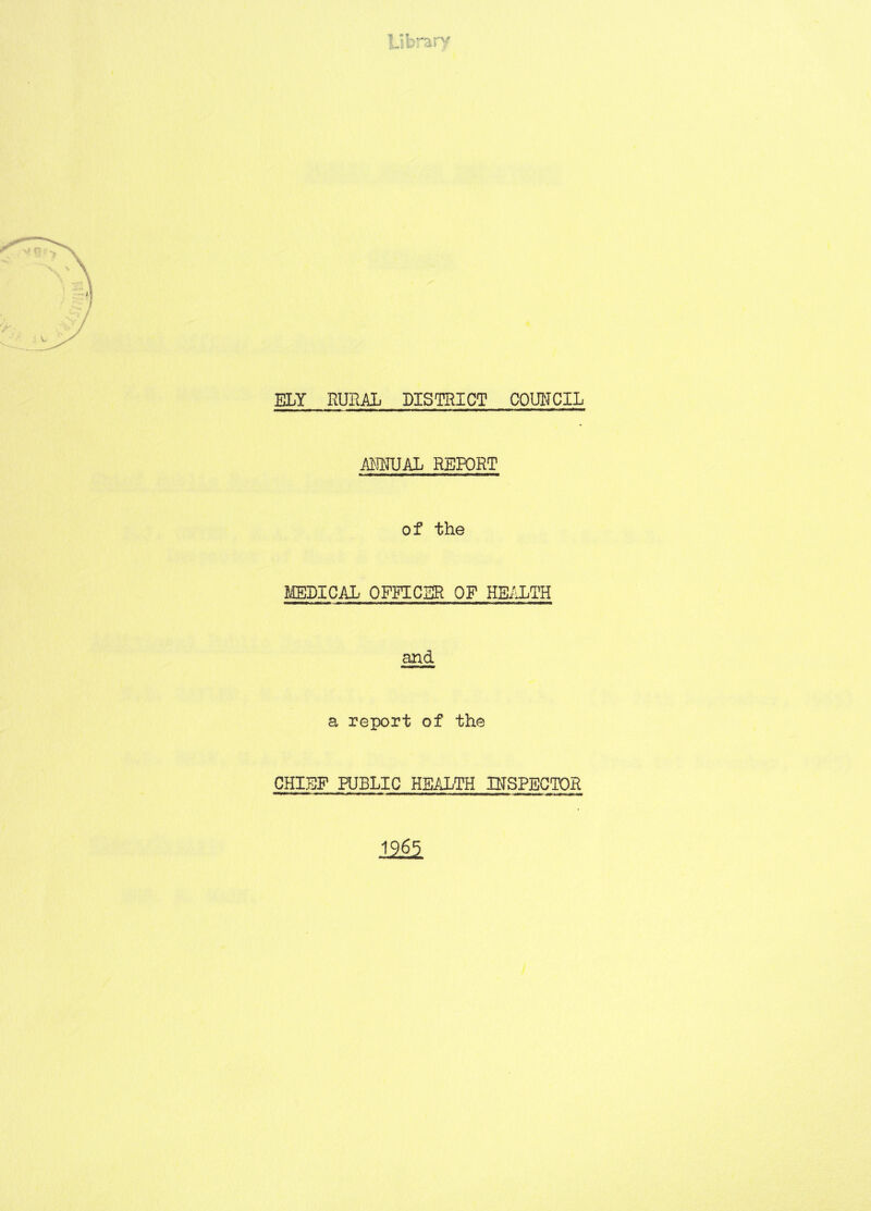 Library ELY RURAL DISTRICT COUNCIL ANNUAL REPORT of the MEDICAL OFFICER OF HEALTH and a report of the CHIEF PUBLIC HEALTH INSPECTOR Mi