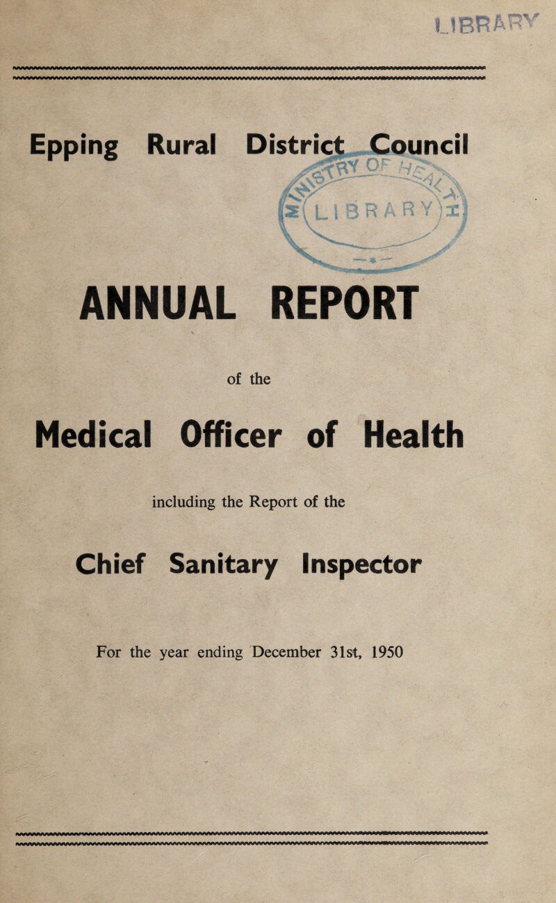 Epping Rural District Council „ _, N>-A>;. fs( LIBRARY )± / ANNUAL REPORT of the Medical Officer of Health including the Report of the Chief Sanitary Inspector For the year ending December 31st, 1950