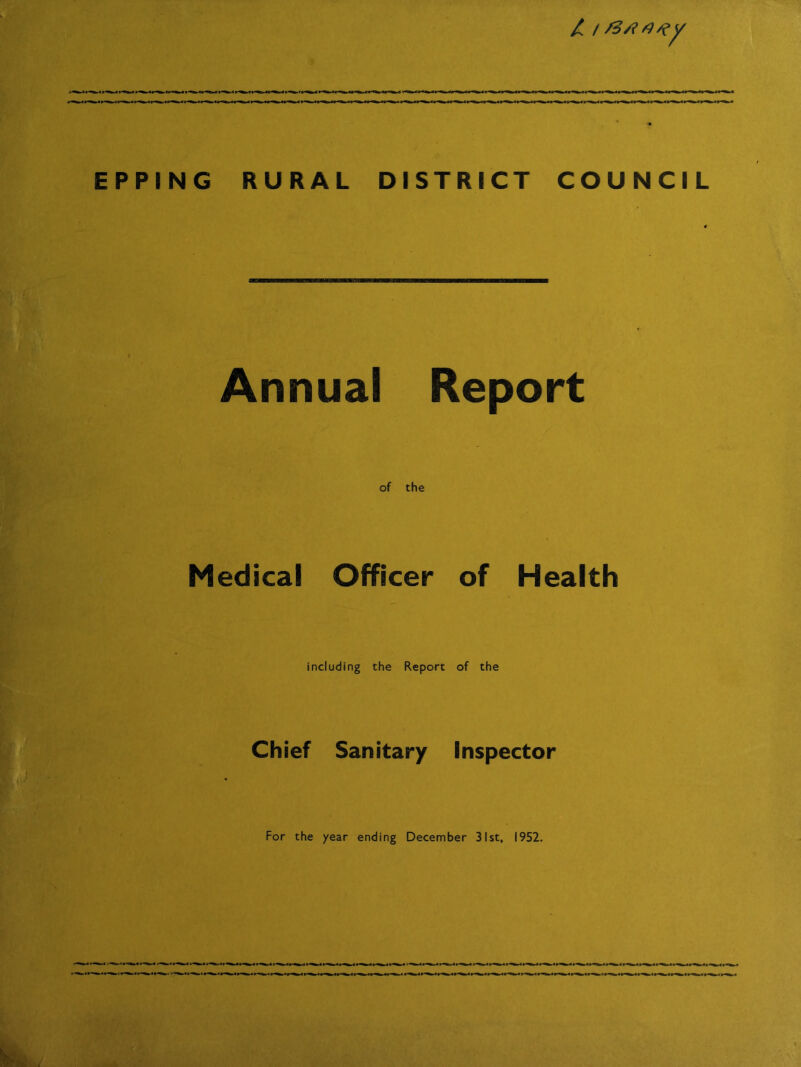 EPPING RURAL DISTRICT COUNCIL Annual Report of the Medical Officer of Health including the Report of the Chief Sanitary Inspector For the year ending December 31st, 1952.