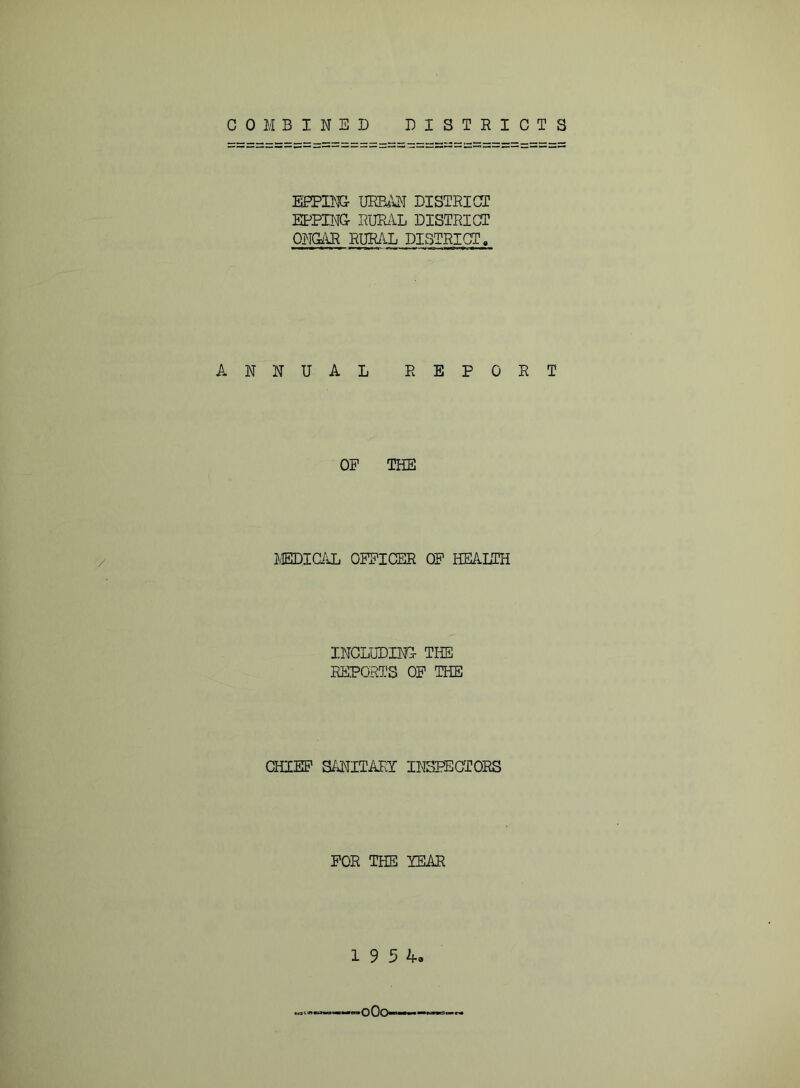 WFim DISTRICT EPPING- RURilL DISTRICT OHQim RURA.L DISTRICT. ANNUAL REPORT OF THE J/EDICiiL OFFICER OF HEAHCH INCLUDING THE REPORTS OF THE CHIEF S/^ITARY IRTSPECTORS FOR THE YEAR 19 5 4.