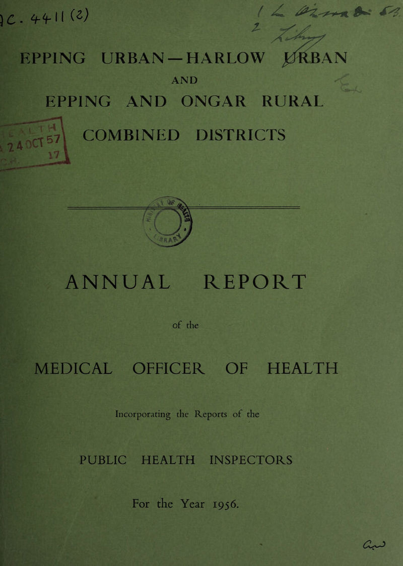 )c. EPPING URBAN —HARLOW AND EPPING AND ONGAR RURAL AN ANNUAL REPORT of the MEDICAL OFFICER OF HEALTH Incorporating the Reports of the PUBLIC HEALTH INSPECTORS For the Year 1956.