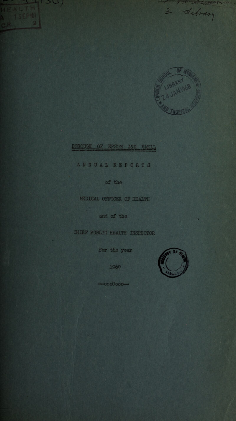 BOROUGH OF EPSOM AND EWELL ANNUAL REPORTS of the MEDICAL OFFICER OF HEALTH and of the CHIEF PUBLIC HEALTH INSPECTOR for the year I960 —oocOooo— -