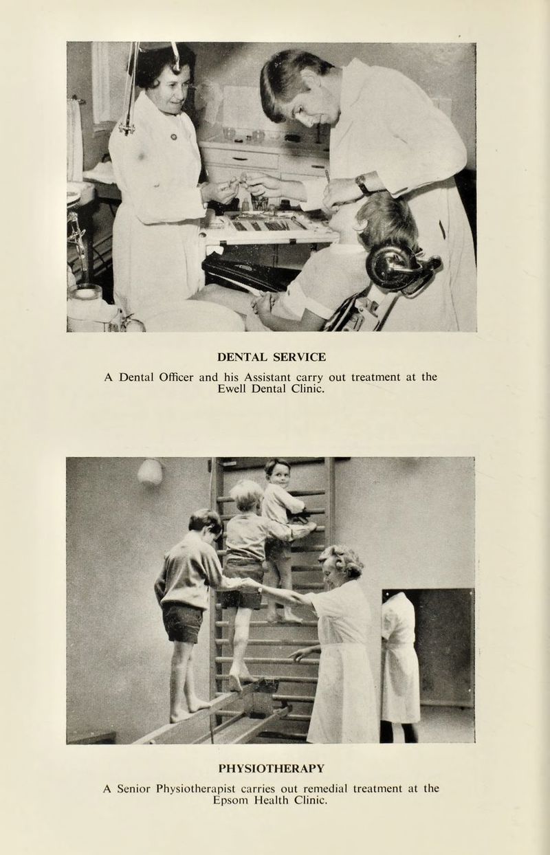 DENTAL SERVICE A Dental Officer and his Assistant carry out treatment at the Ewell Dental Clinic. PHYSIOTHERAPY A Senior Physiotherapist carries out remedial treatment at the Epsom Health Clinic.