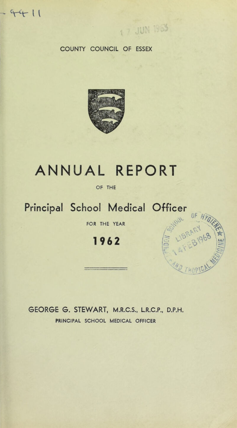 ANNUAL REPORT OF THE Principal School Medical Officer FOR THE YEAR /f''j /‘b 1962 Ir-i GEORGE G. STEWART, M.R.C.S., LR.C.P., D.P.H.