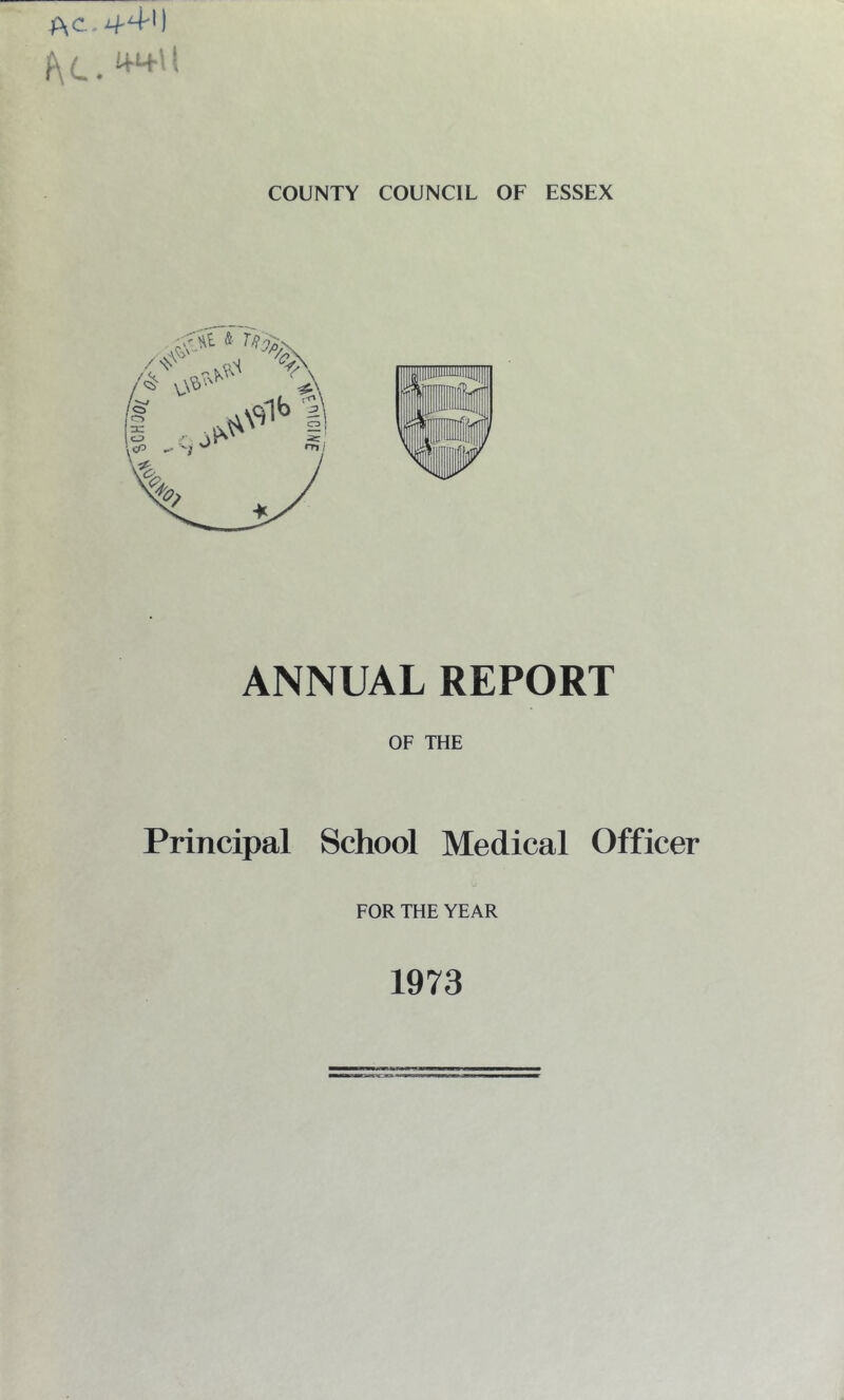f\C. i+M-W, COUNTY COUNCIL OF ESSEX ANNUAL REPORT OF THE Principal School Medical Officer FOR THE YEAR 1973