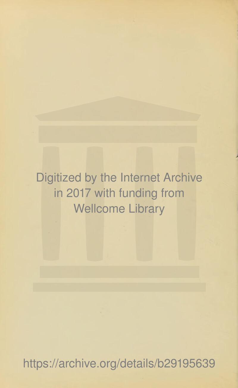 Digitized by the Internet Archive in 2017 with funding from Wellcome Library https ://arch i ve. org/detai Is/b29195639