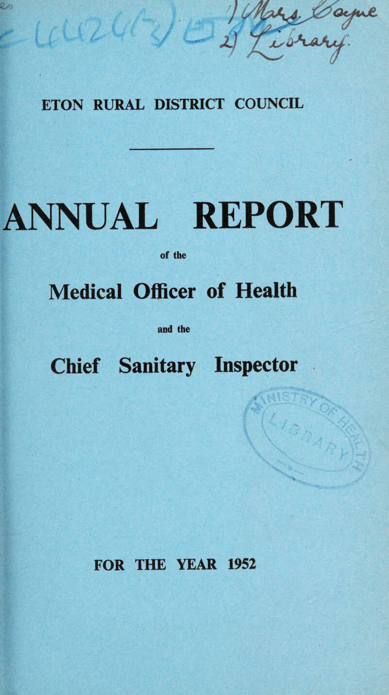 ETON RURAL DISTRICT COUNCIL ANNUAL REPORT of the Medical Officer of Health and the Chief Sanitary Inspector FOR THE YEAR 1952