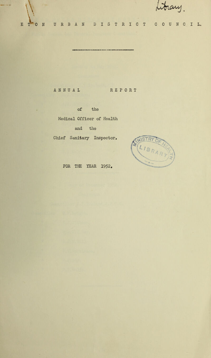 ON URBAN DISTRICT COUNCIL. ANNUAL REPORT of the Medical Officer of Health and the Chief Sanitary Inspector, FOR THE YEAR 1952