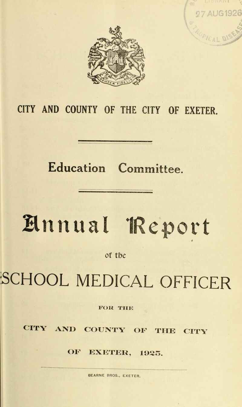 CITY AND COUNTY OF THE CITY OF EXETER. Education Committee. Bnnual IReport $ of t\K 'SCHOOL MEDICAL OFFICER FOU TIIK CITY AN1> COUNTY OF THE CITY OF exi:tek, 8EARNE BROS., EXETER.