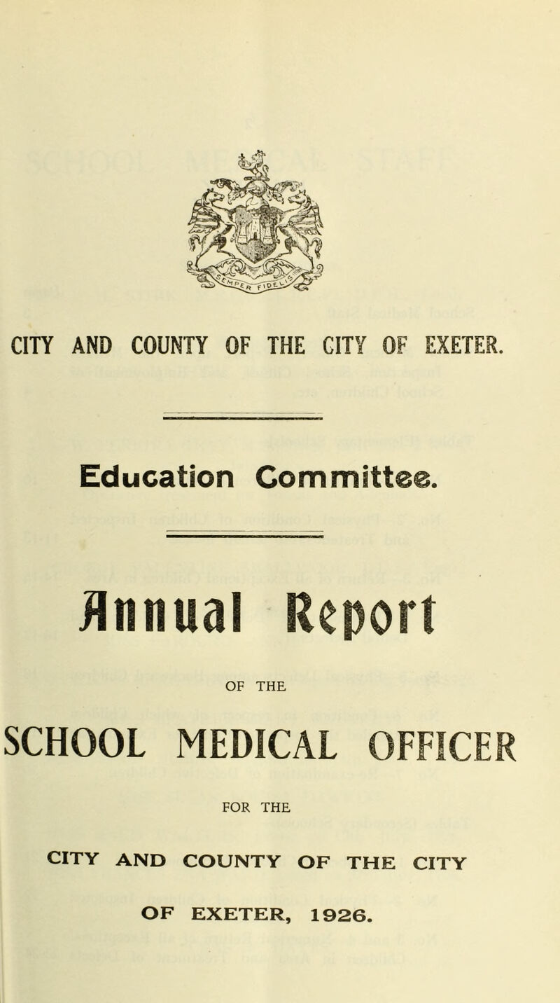 CITY AND COUNTY OF THE CITY OF EXETER. Education Committee. jinnual Report OF THE SCHOOL MEDICAL OFFICER FOR THE CITY AND COUNTY OF THE CITY