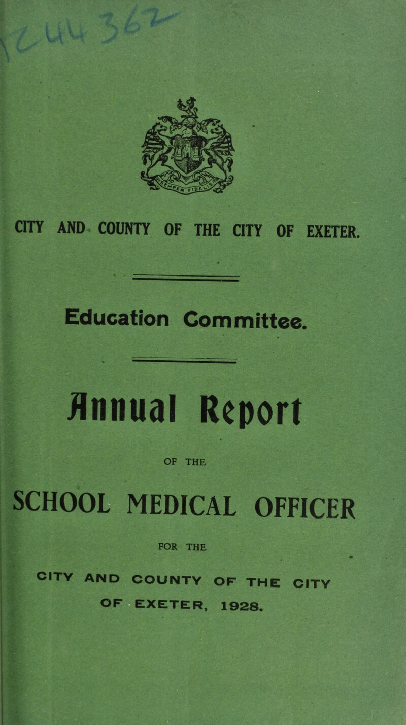 CITY AND COUNTY OF THE CITY OF EXETER. Education Committee. Jlnnual Report OF THE SCHOOfc MEDICAL OFFICER FOR THE CITY AND COUNTY OF THE CITY OFdEXETER, 1928.