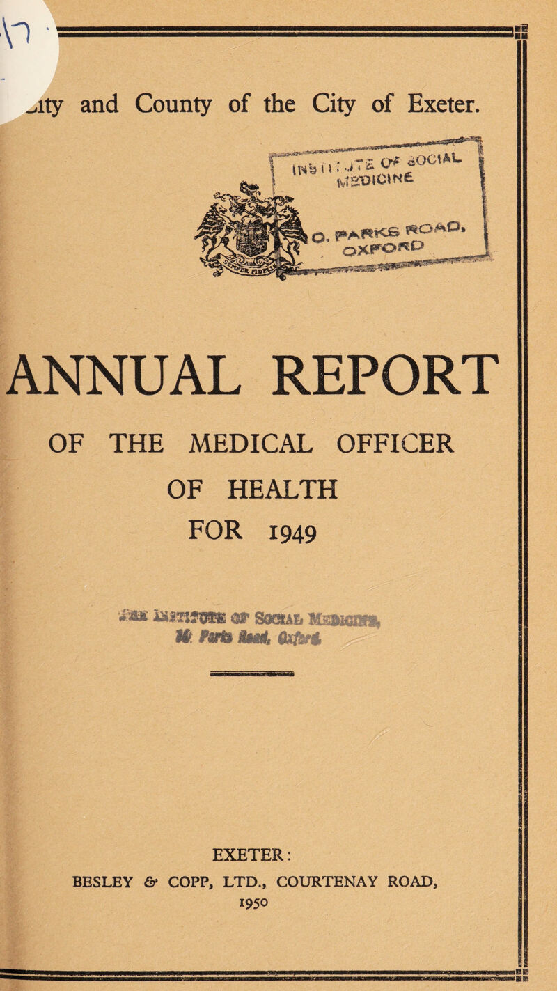 NNUAL REPORT OF THE MEDICAL OFFICER OF HEALTH FOR 1949 ^ sosm, mmwm m Mb EXETER: BESLEY €f COPP, LTD., COURTENAY ROAD, 1950