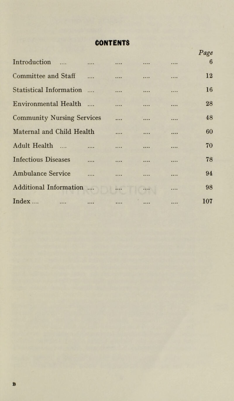 CONTENTS Introduction Committee and Staff Statistical Information .... Environmental Health .... Community Nursing Services Maternal and Child Health Adult Health .... Infectious Diseases Ambulance Service Additional Information .... Index.... Page 6 12 16 28 48 60 70 78 94 98 107 a