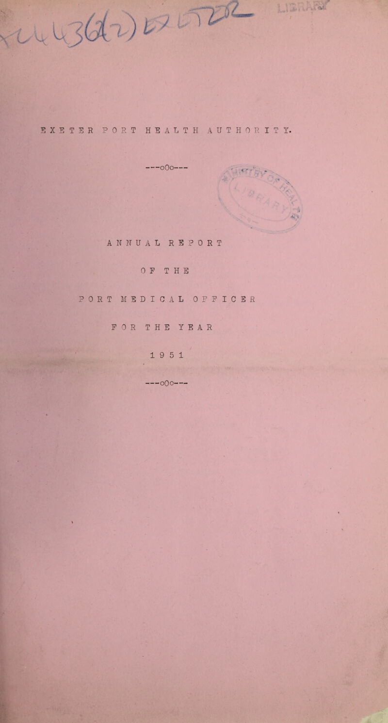 EXETER PORT H E A I, T H AUTHORITY. oOo— fi' *■■■ ■ ANNUAL REPORT OP T H E PORT MEDICAL OPPICER POR THE YEAR 19 5 1 oOo i