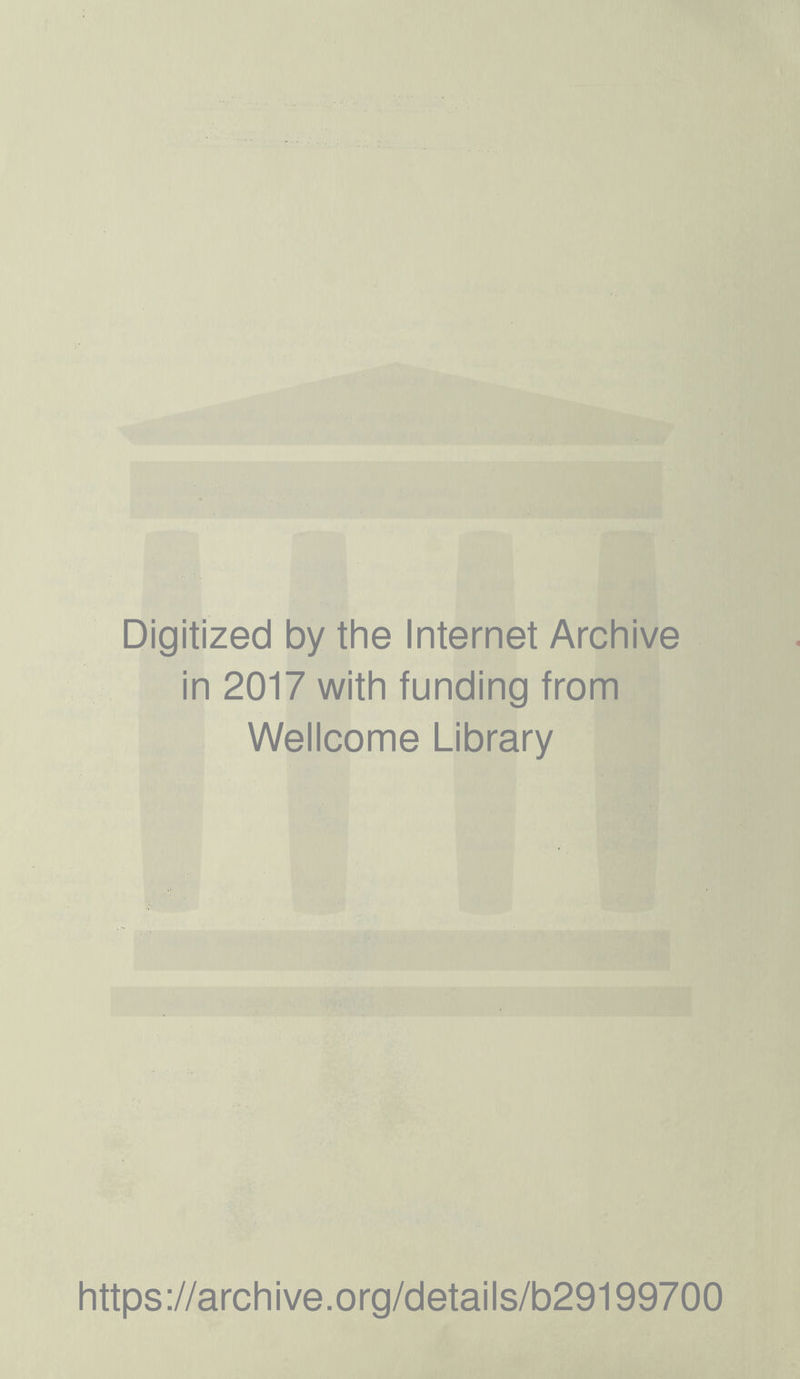 Digitized by the Internet Archive in 2017 with funding from Wellcome Library https ://arch i ve. o rg/detai Is/b29199700