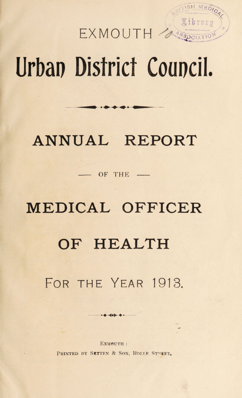 EXMOUTH Urban District Coancil. ANNUAL REPORT OF THE MEDICAL OFFICER OF HEALTH For the Year 1913. Exmouth : Printed by Sktten 8: Son, Kolt.f Street,