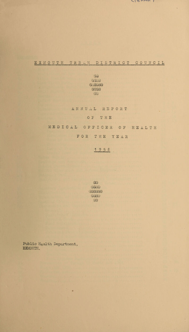 V 7 E X M 0 U T H URB/. N DISTRICT COUNCIL &3^ @g(3@ ©S' A N N U .1 L REPORT 0 1' THE MEDICAL OFFICER OF HEALTH FOR THE YEAR 1 9 3 6 , (3® ©as® as©3§© ©saa aa Public Health Department EXIvIOUTH.