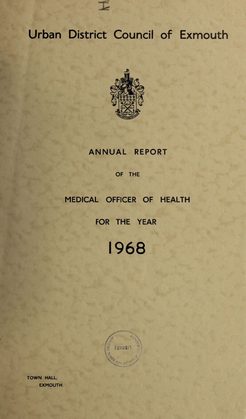 Urban District Council of Exmouth ANNUAL REPORT OF THE MEDICAL OFFICER OF HEALTH FOR THE YEAR \ 1968 TOWN HALL, EXMOUTH.