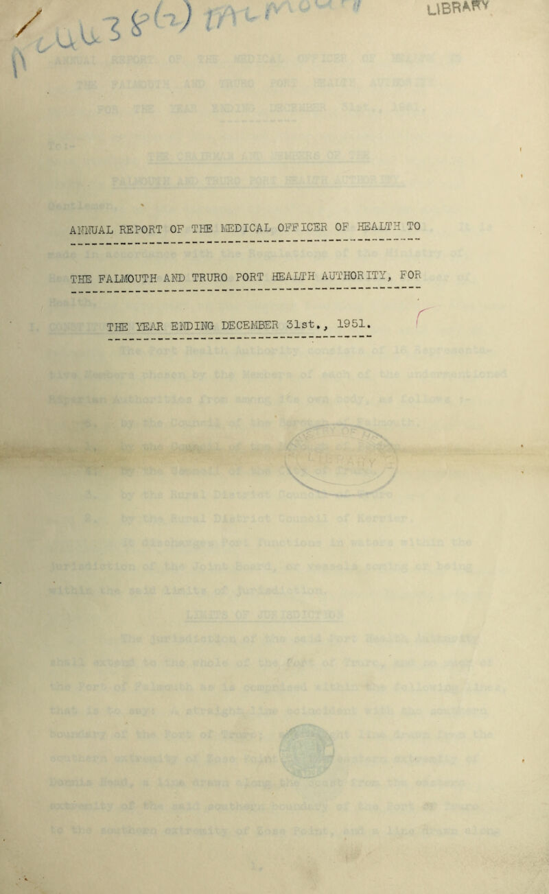 / i ' f Al'IlTUAL REPORT OF THE IlffiDICAL OFFICER OF HEALTH TO THE FALMOUTH AND TRURO PORT HEALTH AUTHORITY, FOR THE YEi\R ENDING DECEMBER 31st,, 1951. r