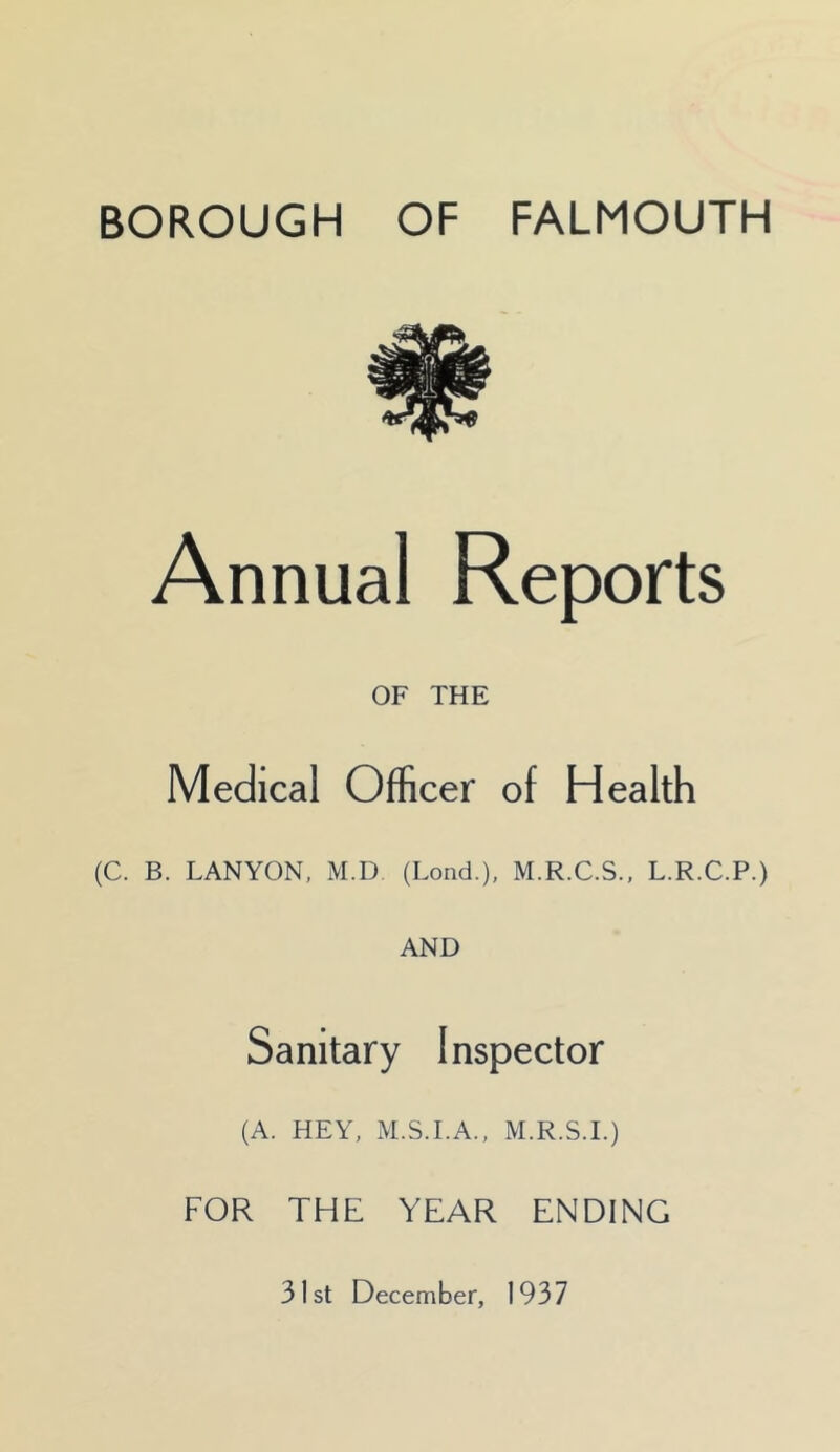 Annual Reports OF THE Medical Officer of Health (C. B. LANYON, M.D. (Lond.), M.R.C.S., L.R.C.P.) AND Sanitary Inspector (A. HEY, M.S.I.A., M.R.S.I.) FOR THE YEAR ENDING 31st December, 1937