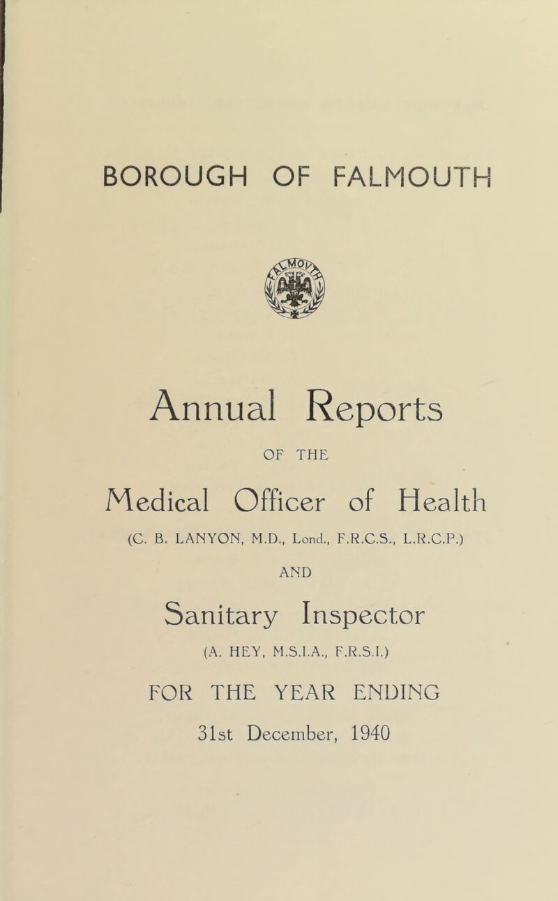 Annual Reports OF THE Medical Officer of Health (C. B. LANYON, M.D., Lond., F.R.C.S., L.R.C.P.) AND Sanitary Inspector (A. HEY, M.S.I.A., F.R.S.I.) FOR THE YEAR ENDING 31st December, 1940