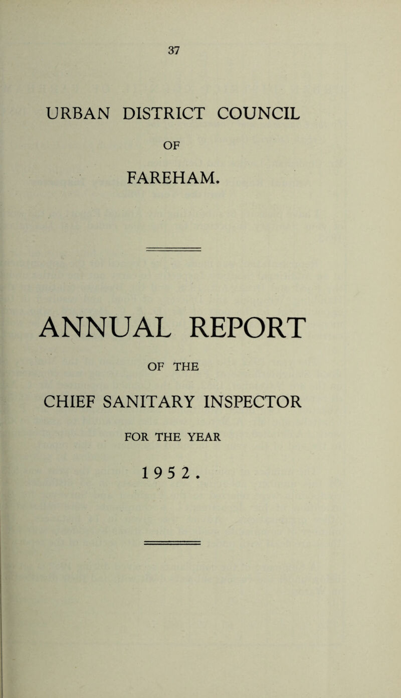 URBAN DISTRICT COUNCIL OF FAREHAM. ANNUAL REPORT OF THE CHIEF SANITARY INSPECTOR FOR THE YEAR 195 2