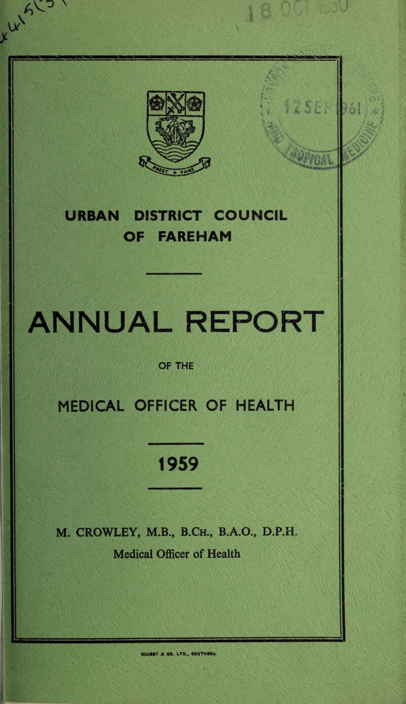 URBAN DISTRICT COUNCIL OF FAREHAM ANNUAL REPORT OF THE MEDICAL OFFICER OF HEALTH 1959 M. CROWLEY, M.B., B.Ch., B.A.O., D.P.H. Medical Officer of Health