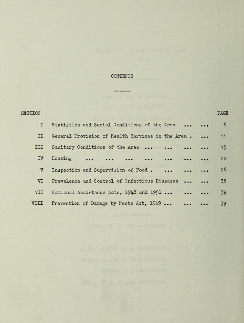 CONTENTS SECTION I Statistics and Social Conditions of the Area .. II General Provision of Health Services in the Area III Sanitary Conditions of the Area ... ... .. IV Housing «.. ... ... ... ... .. V Inspection and Supervision of Eood . ... VI Prevalence and Control of Infectious Diseases .. VII National Assistance Acts, 194-8 and 1951 ••• •• VIII Prevention of Damage by Pests Act, 1949 ••• ••