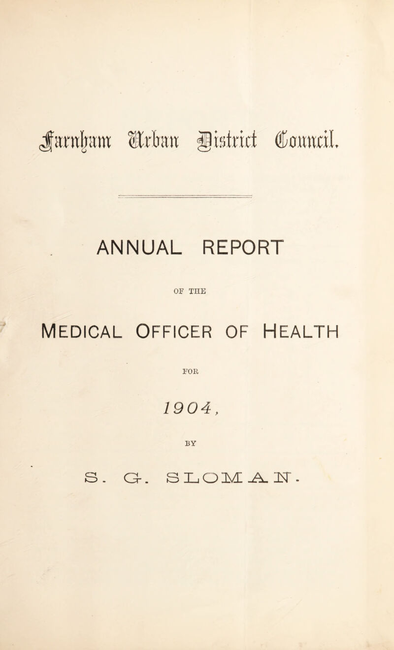 Jfamlram Wixhm gbtrkt Council ANNUAL REPORT OF THE Medical Officer of health FOR 1904, BY S. a-. SLOM .A. 2sT -