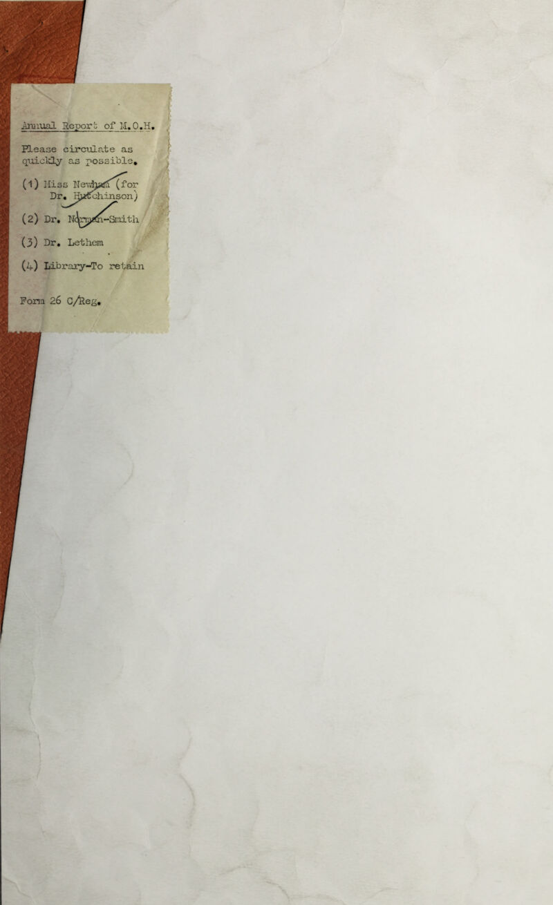Amxual Repor^ of M.O.H, ELease circxxlate as > quicld.y as possible, (1) Hiss Ne-v^jsi^f(for Dr, Hjjffchinson) (2) Dr, N(l^Tj)2(^i-anith ^ ‘ t# (3) Dr, Lethem (4) Library-To retain Form 26 c/Reg,
