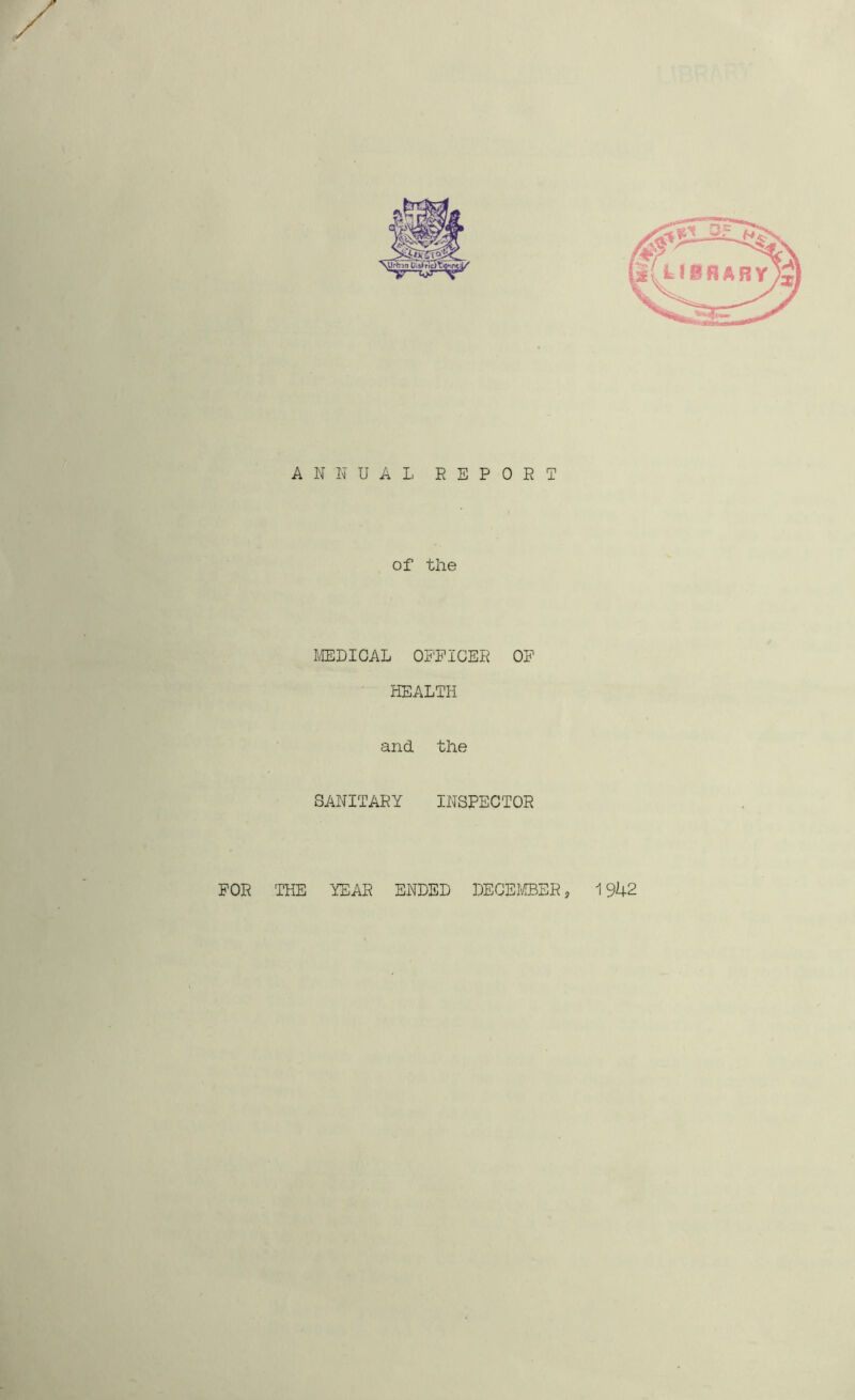 ANNUAL, REPORT of the MEDICAL OFFICER OF HEALTH and. the SANITARY INSPECTOR FOR THE YEAR ENDED DECEMBER, 1942 HV