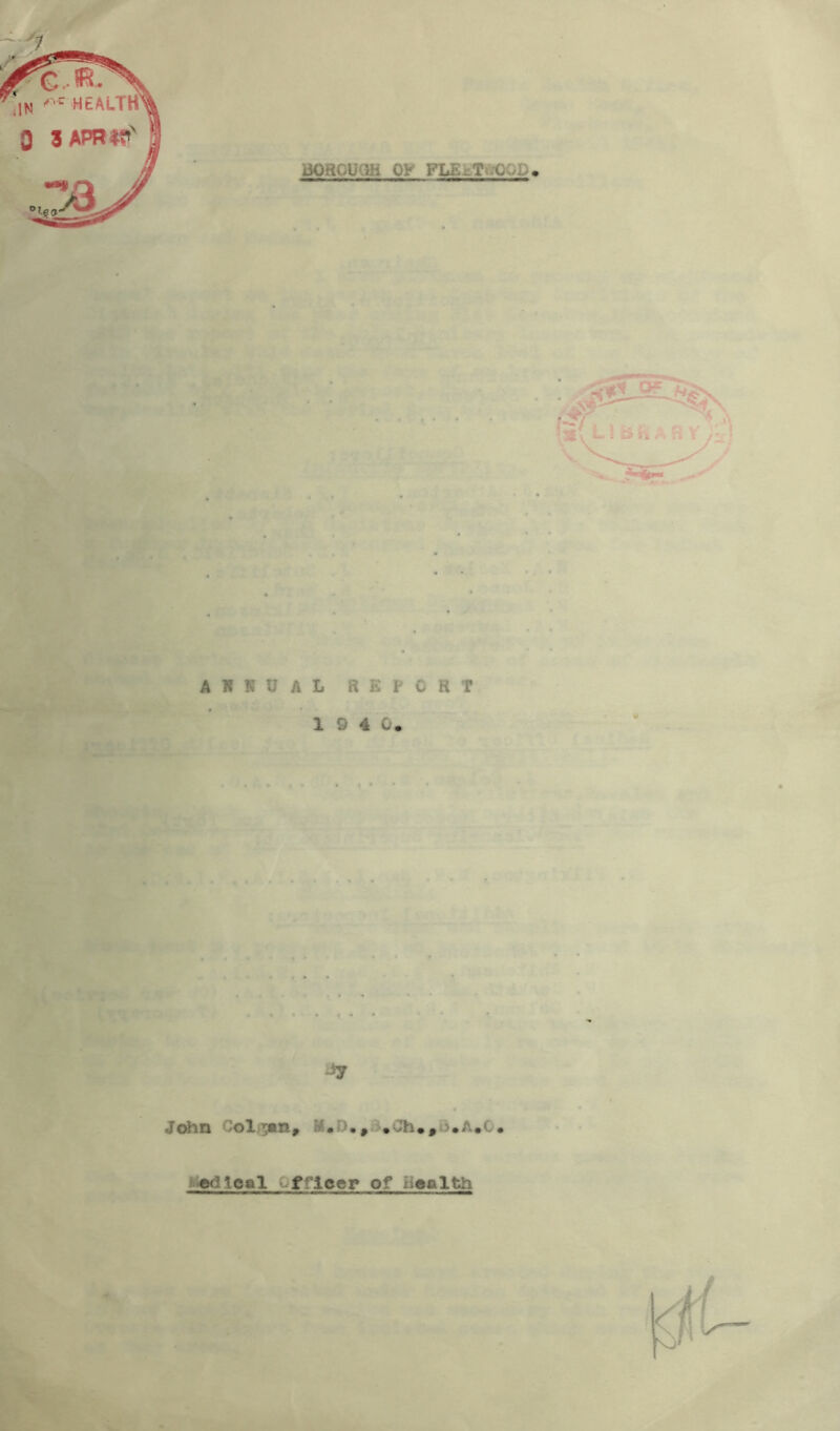 BOHOUM_ OF FLEbTi.OGD . i ARRUAL REPORT 1 9 4 0. tr- - ■ ■ ‘ ^SS?-- ■ ■ ■ , JoilQ M«D» ^3.dl. A.O• >1 fc»edleal Officer of iiealth