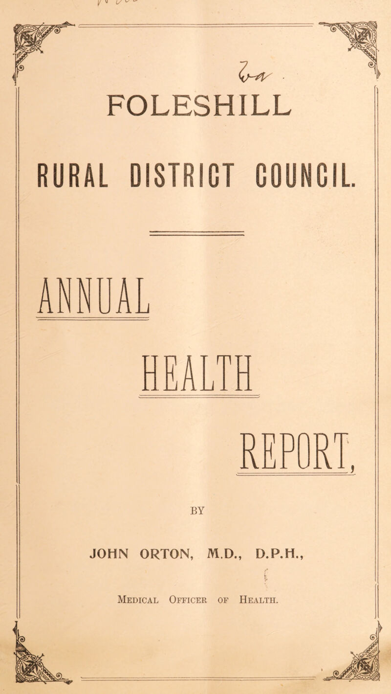 FOLESHILL RURAL DISTRICT COUNCIL ANNUA HEALTH REPORT. BY JOHN ORTON, M.D., D.P.H., Medical Officer of Health.